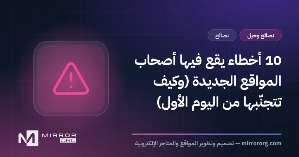 10 أخطاء يقع فيها أصحاب المواقع الجديدة (وكيف تتجنّبها من اليوم الأول)